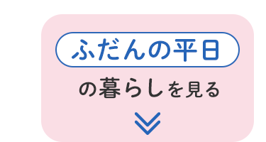 ふだんの平日の暮らしを見る