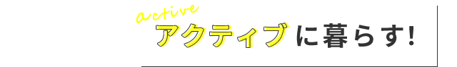 アクティブに暮らす!